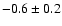 $-0.6 \pm 0.2$