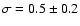 $\sigma = 0.5 \pm 0.2$