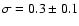 $\sigma = 0.3 \pm 0.1$