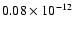 $0.08 \times 10^{-12}$