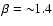 $\beta={\sim}1.4$
