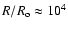 $R/R_{\rm o}\approx10^4$