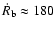 $\dot{R}_{\rm b}\approx 180$