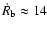 $\dot{R}_{\rm b}\approx 14$