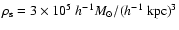 $\rho_{\rm s} = 3\times 10^5 ~h^{-1}
M_\odot / (h^{-1} ~{\rm kpc})^3$