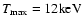 $T_{\rm max} = 12
{\rm keV}$