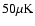 $50 \mu{\rm K}$
