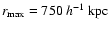 $r_{\rm max} = 750~
h^{-1}~{\rm kpc}$