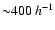 ${\sim} 400 ~ h^{-1}$