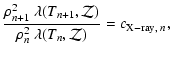 $\displaystyle \frac{\rho^2_{n+1}~\lambda(T_{n+1},\cal{Z})}{\rho^2_{n}~\lambda(T_{n},\cal{Z})} = c_{{\rm X-ray},\;n},$