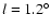 $l=1.2^\circ$