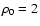 $\rho_0=2$