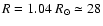 $R=1.04~R_{\odot}\simeq 28$