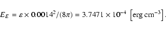 \begin{displaymath}%
E_E=\varepsilon \times 0.0014^2/(8 \pi)=3.7471 \times 10^{-4}~\left[{\rm erg~cm^{-3} }\right].
\end{displaymath}