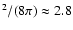 $^2/(8 \pi)\approx 2.8$