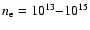 $n_{\rm e} = 10^{13}{-}10^{15}$
