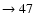 $ \rightarrow 47$
