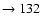 $ \rightarrow 132$