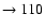 $ \rightarrow 110$