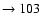 $ \rightarrow 103$