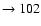 $ \rightarrow 102$
