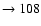 $ \rightarrow 108$