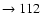 $ \rightarrow 112$