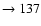 $ \rightarrow 137$