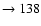$ \rightarrow 138$