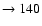 $ \rightarrow 140$