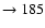 $ \rightarrow 185$