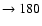 $ \rightarrow 180$