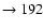 $ \rightarrow 192$