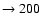 $ \rightarrow 200$