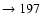 $ \rightarrow 197$