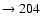 $ \rightarrow 204$