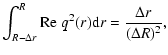 $\displaystyle \int^{R}_{R-\Delta r} {\rm Re} \; q^{2}(r) {\rm d}r =
\frac{\Delta r}{(\Delta R)^{2}},$