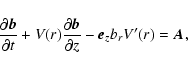 \begin{displaymath}\frac{\partial \vec{b}}{\partial t} + V(r) \frac{\partial
\vec{b}}{\partial z} - \vec{e}_{z} b_{r} V'(r) = \vec{A} ,
\end{displaymath}