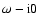 $\omega - {\rm i}0$