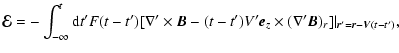 $\displaystyle \vec{\cal{E}} = - \int_{-\infty}^{t} {\rm d}t' F(t-t') [ \nabla' ...
...}_{z} \times (\nabla' \vec{B})_{r}]\vert _{\vec{r}'=
\vec{r} - \vec{V} (t-t')},$