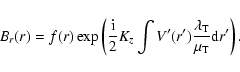 \begin{displaymath}B_{r}(r) = f(r) \exp \left( \frac{\rm i}{2} K_{z} \int V'(r')
\frac{\lambda_{\rm T}}{\mu_{\rm T}} {\rm d} r' \right).
\end{displaymath}