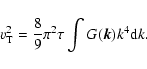 \begin{displaymath}v_{\rm T}^{2} = \frac{8}{9} \pi^{2} \tau \int G(\vec{k}) k^{4} {\rm d}k.
\end{displaymath}
