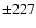 ${\pm 227}$