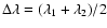 $\Delta\lambda =(\lambda_1+\lambda_2)/2$