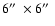 $6\hbox{$^{\prime\prime}$ }\times 6\hbox{$^{\prime\prime}$ }$
