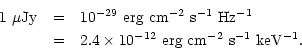 \begin{eqnarray*}1~\mu {\rm Jy} & = &10^{-29}~ \rm erg~ cm^{-2}~ s^{-1} ~ Hz^{-1}\\
& = & 2.4\times 10^{-12}~ \rm erg~ cm^{-2}~ s^{-1}~ keV^{-1}.
\end{eqnarray*}