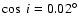 $\cos~i=0.02^\circ$