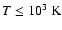 $T\leq10^3~{\rm K}$