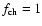 $f_{\rm ch}=1$