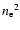 ${n_{\rm e}}^2$
